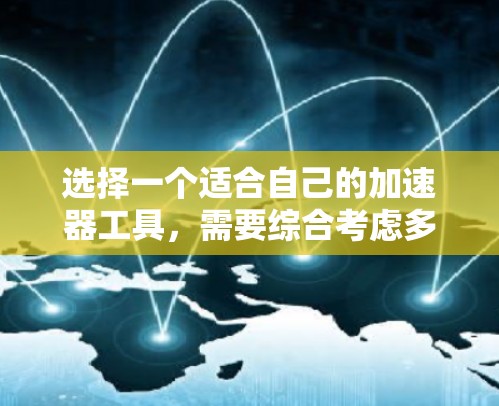 选择一个适合自己的加速器工具,需要综合考虑多个因素,以下是一个结构化的建议,帮助你做出明智的选择 选择一个适合自己的加速器工具,需要综合考虑多个因素,以下是一个结构化的建议,帮助你做出明智的选择