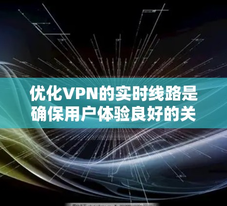 优化VPN的实时线路是确保用户体验良好的关键步骤。以下是一个详细的优化策略,帮助您在VPN服务中提升实时连接的稳定性 优化VPN的实时线路是确保用户体验良好的关键步骤。以下是一个详细的优化策略,帮助您在VPN服务中提升实时连接的稳定性