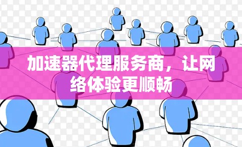加速器代理服务商,让网络体验更顺畅 加速器代理服务商,让网络体验更顺畅