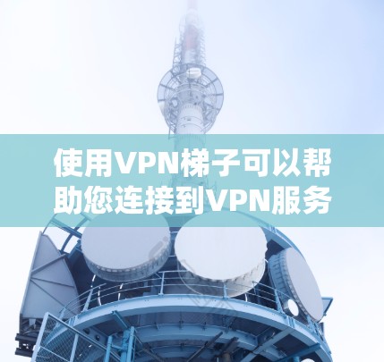 使用VPN梯子可以帮助您连接到VPN服务器,从而享受更安全、faster的访问。以下是一步步的使用指南 使用VPN梯子可以帮助您连接到VPN服务器,从而享受更安全、faster的访问。以下是一步步的使用指南