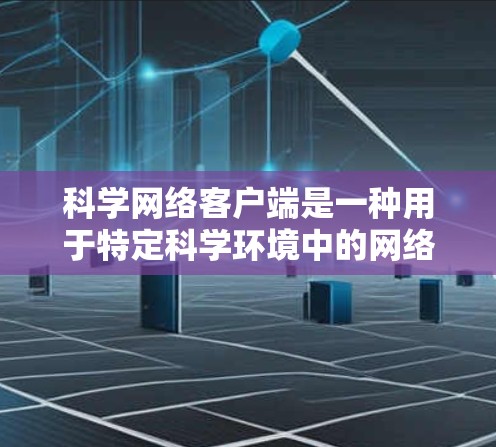 科学网络客户端是一种用于特定科学环境中的网络设备,用于连接到外网,进行数据传输和加密通信。以下是对科学网络客户端的详细分析 科学网络客户端是一种用于特定科学环境中的网络设备,用于连接到外网,进行数据传输和加密通信。以下是对科学网络客户端的详细分析