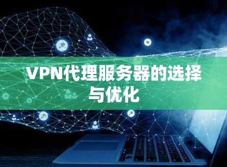 VPN代理服务器的选择与优化 VPN代理服务器的选择与优化