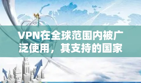 VPN在全球范围内被广泛使用,其支持的国家和地区因多种因素而异。以下是对这些国家和地区的详细分析 VPN在全球范围内被广泛使用,其支持的国家和地区因多种因素而异。以下是对这些国家和地区的详细分析