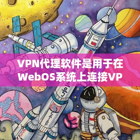 VPN代理软件是用于在WebOS系统上连接VPN的工具。以下是几个推荐的软件及其特点 VPN代理软件是用于在WebOS系统上连接VPN的工具。以下是几个推荐的软件及其特点