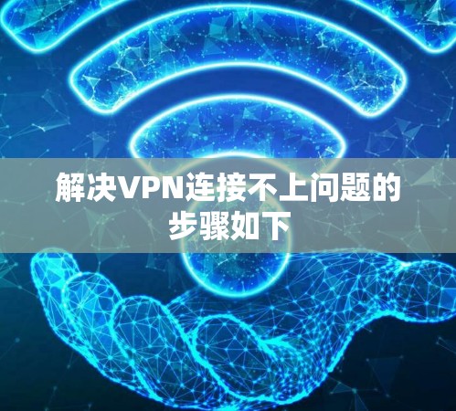 解决VPN连接不上问题的步骤如下 解决VPN连接不上问题的步骤如下