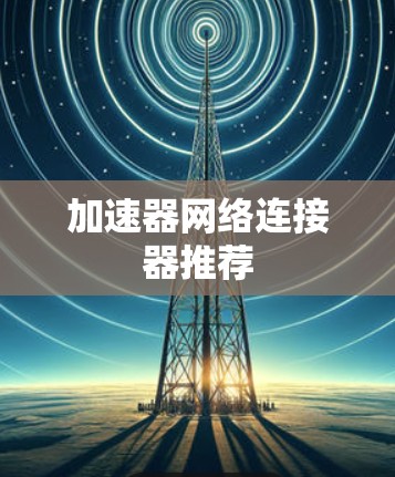 加速器网络连接器推荐 加速器网络连接器推荐