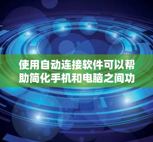 使用自动连接软件可以帮助简化手机和电脑之间功能的连接,提高效率和减少错误。以下是一个系统的总结,帮助您更好地理解和应用自动连接软件 使用自动连接软件可以帮助简化手机和电脑之间功能的连接,提高效率和减少错误。以下是一个系统的总结,帮助您更好地理解和应用自动连接软件