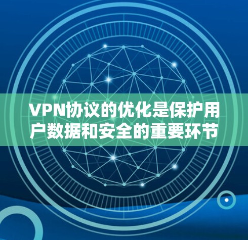 VPN协议的优化是保护用户数据和安全的重要环节。以下是一些关于VPN协议优化的建议和方法 VPN协议的优化是保护用户数据和安全的重要环节。以下是一些关于VPN协议优化的建议和方法