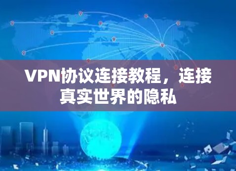 VPN协议连接教程,连接真实世界的隐私 VPN协议连接教程,连接真实世界的隐私