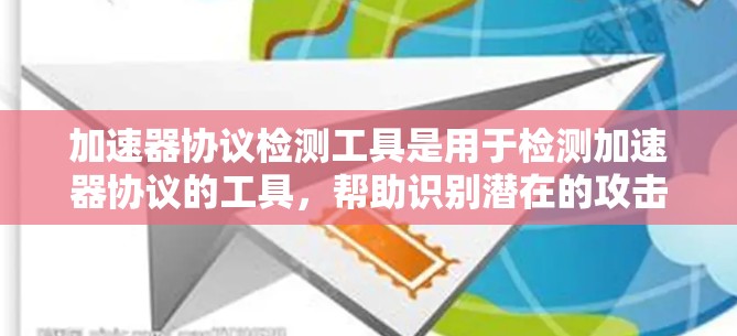 加速器协议检测工具是用于检测加速器协议的工具,帮助识别潜在的攻击点或漏洞。以下是详细的步骤指南和信息 加速器协议检测工具是用于检测加速器协议的工具,帮助识别潜在的攻击点或漏洞。以下是详细的步骤指南和信息