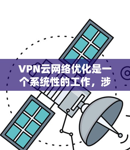VPN云网络优化是一个系统性的工作,涉及多个步骤和细节,以下是分步骤的优化建议 VPN云网络优化是一个系统性的工作,涉及多个步骤和细节,以下是分步骤的优化建议