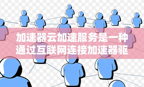加速器云加速服务是一种通过互联网连接加速器驱动器的加速服务,提供了一个平台,用户可以方便地使用加速器,加速他们的工作,而不需要购买硬件加速器。以下是加速器云加速服务的主要功能和使用流程 加速器云加速服务是一种通过互联网连接加速器驱动器的加速服务,提供了一个平台,用户可以方便地使用加速器,加速他们的工作,而不需要购买硬件加速器。以下是加速器云加速服务的主要功能和使用流程