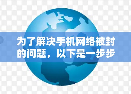为了解决手机网络被封的问题,以下是一步步的建议和建议列表 为了解决手机网络被封的问题,以下是一步步的建议和建议列表