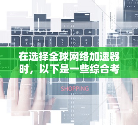 在选择全球网络加速器时,以下是一些综合考虑的关键因素 在选择全球网络加速器时,以下是一些综合考虑的关键因素