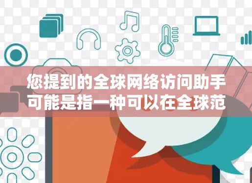 您提到的全球网络访问助手可能是指一种可以在全球范围内访问网络服务的工具或设备。以下是一些可能的用途和解决方案 您提到的全球网络访问助手可能是指一种可以在全球范围内访问网络服务的工具或设备。以下是一些可能的用途和解决方案