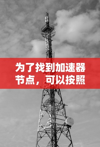 为了找到加速器节点,可以按照以下步骤进行 为了找到加速器节点,可以按照以下步骤进行