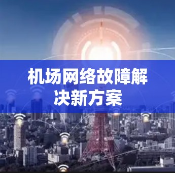 机场网络故障解决新方案 机场网络故障解决新方案