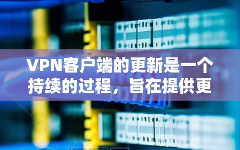 VPN客户端的更新是一个持续的过程,旨在提供更安全、更可靠的网络连接体验。以下是关于VPN客户端更新的一些建议和信息 VPN客户端的更新是一个持续的过程,旨在提供更安全、更可靠的网络连接体验。以下是关于VPN客户端更新的一些建议和信息