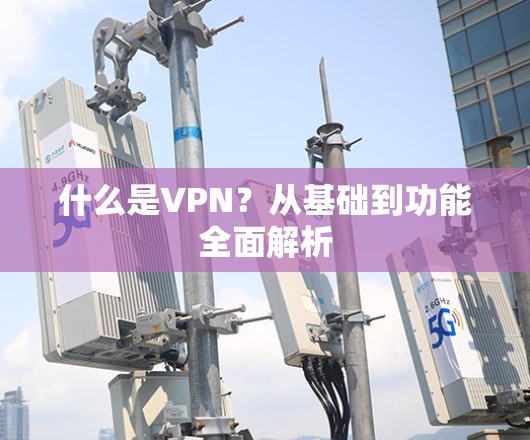 什么是VPN?从基础到功能全面解析 什么是VPN?从基础到功能全面解析