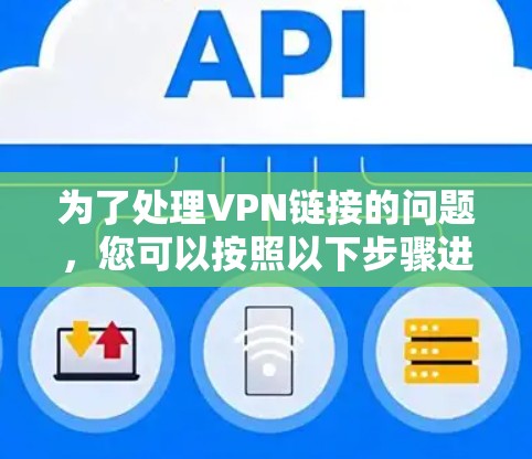 为了处理VPN链接的问题,您可以按照以下步骤进行 为了处理VPN链接的问题,您可以按照以下步骤进行