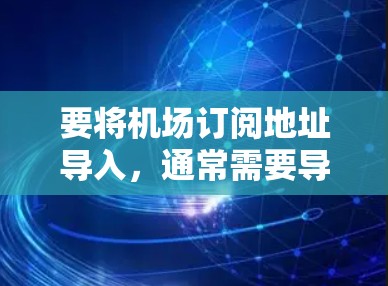 要将机场订阅地址导入,通常需要导入订阅信息到数据库中。以下是一些可能的步骤和方法,取决于您使用的数据库和平台 要将机场订阅地址导入,通常需要导入订阅信息到数据库中。以下是一些可能的步骤和方法,取决于您使用的数据库和平台