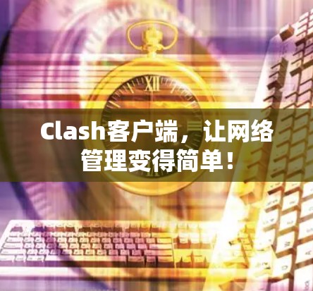 Clash客户端,让网络管理变得简单! Clash客户端,让网络管理变得简单!
