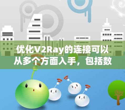 优化V2Ray的连接可以从多个方面入手,包括数据增强、模型优化、连接效率、响应速度和稳定性等方面。以下是一个可能的优化流程 优化V2Ray的连接可以从多个方面入手,包括数据增强、模型优化、连接效率、响应速度和稳定性等方面。以下是一个可能的优化流程