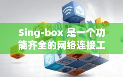Sing-box 是一个功能齐全的网络连接工具,旨在帮助用户高效地管理多个设备之间的网络连接。以下是对 Sing-box 的详细分析 Sing-box 是一个功能齐全的网络连接工具,旨在帮助用户高效地管理多个设备之间的网络连接。以下是对 Sing-box 的详细分析
