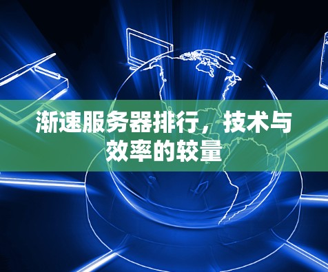 渐速服务器排行,技术与效率的较量 渐速服务器排行,技术与效率的较量