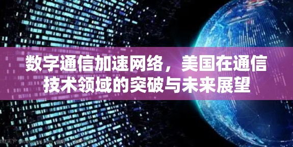 数字通信加速网络,美国在通信技术领域的突破与未来展望 数字通信加速网络,美国在通信技术领域的突破与未来展望