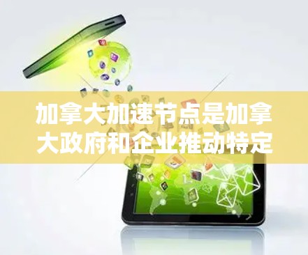 加拿大加速节点是加拿大政府和企业推动特定技术或领域发展的关键项目,旨在加速特定领域的发展。以下是关于加拿大加速节点的详细分析 加拿大加速节点是加拿大政府和企业推动特定技术或领域发展的关键项目,旨在加速特定领域的发展。以下是关于加拿大加速节点的详细分析