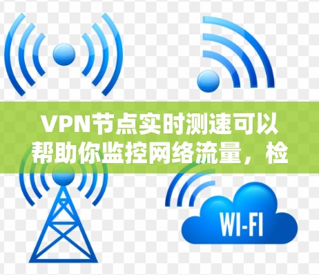 VPN节点实时测速可以帮助你监控网络流量,检测潜在的攻击行为,但需要注意以下几点 VPN节点实时测速可以帮助你监控网络流量,检测潜在的攻击行为,但需要注意以下几点