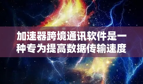 加速器跨境通讯软件是一种专为提高数据传输速度并支持跨国交流而设计的工具,广泛应用于跨国办公和国际会议中。以下是对该工具的详细分析 加速器跨境通讯软件是一种专为提高数据传输速度并支持跨国交流而设计的工具,广泛应用于跨国办公和国际会议中。以下是对该工具的详细分析