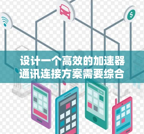 设计一个高效的加速器通讯连接方案需要综合考虑性能、安全性、用户体验以及设备兼容性等多个方面。以下是一个详细的方案,基于上述思考 设计一个高效的加速器通讯连接方案需要综合考虑性能、安全性、用户体验以及设备兼容性等多个方面。以下是一个详细的方案,基于上述思考