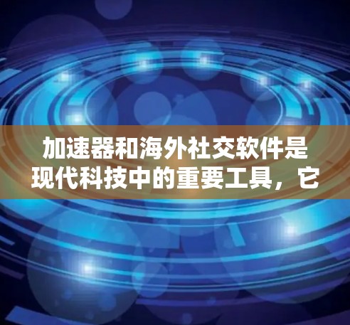 加速器和海外社交软件是现代科技中的重要工具,它们在不同领域中发挥着关键作用。以下是对这两个工具的详细介绍,帮助你更好地选择和使用它们 加速器和海外社交软件是现代科技中的重要工具,它们在不同领域中发挥着关键作用。以下是对这两个工具的详细介绍,帮助你更好地选择和使用它们
