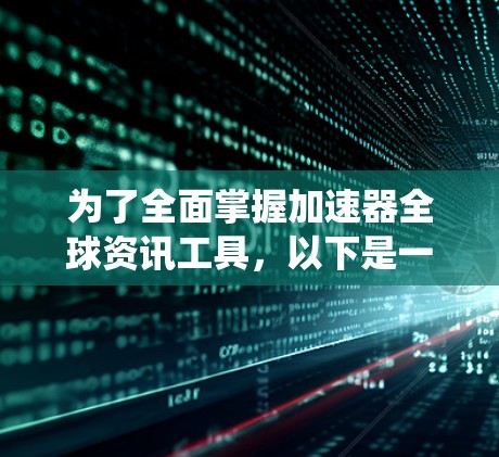 为了全面掌握加速器全球资讯工具,以下是一个系统化的学习计划,涵盖了功能、使用方法、注册流程、费用情况以及安全考虑等方面 为了全面掌握加速器全球资讯工具,以下是一个系统化的学习计划,涵盖了功能、使用方法、注册流程、费用情况以及安全考虑等方面