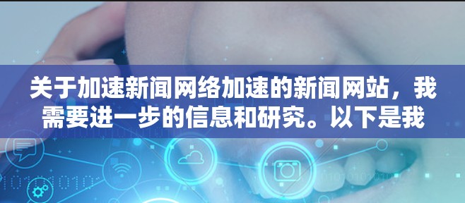 关于加速新闻网络加速的新闻网站,我需要进一步的信息和研究。以下是我的逐步思考过程 关于加速新闻网络加速的新闻网站,我需要进一步的信息和研究。以下是我的逐步思考过程
