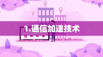1.通信加速技术 1.通信加速技术