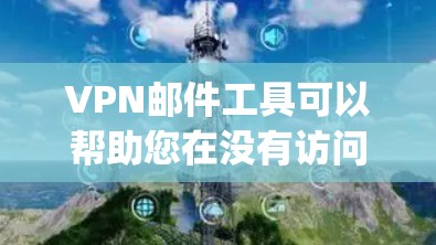 VPN邮件工具可以帮助您在没有访问VPN服务器前验证您的在线身份,避免因安全问题被 blocking。以下是几种常见的VPN邮件访问工具推荐,供您参考 VPN邮件工具可以帮助您在没有访问VPN服务器前验证您的在线身份,避免因安全问题被 blocking。以下是几种常见的VPN邮件访问工具推荐,供您参考