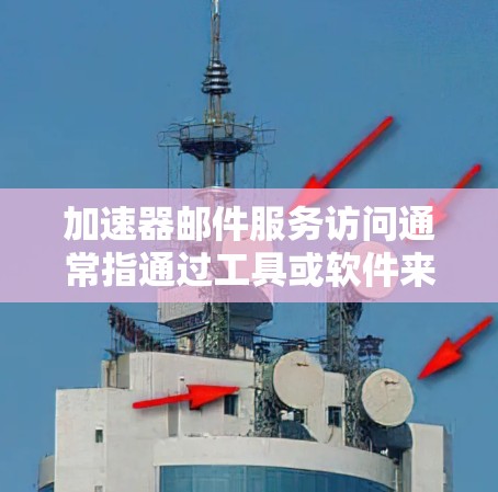 加速器邮件服务访问通常指通过工具或软件来加速邮件下载、发送或邮件服务运行的速度。以下是一些常见的加速器邮件服务访问方法和建议 加速器邮件服务访问通常指通过工具或软件来加速邮件下载、发送或邮件服务运行的速度。以下是一些常见的加速器邮件服务访问方法和建议