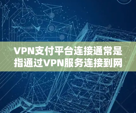 VPN支付平台连接通常是指通过VPN服务连接到网络上的支付平台或应用程序。这些平台可能隐藏费用或者提供多种支付方式,但关键在于如何通过正确的VPN连接和支付方式实现安全可靠的数据传输 VPN支付平台连接通常是指通过VPN服务连接到网络上的支付平台或应用程序。这些平台可能隐藏费用或者提供多种支付方式,但关键在于如何通过正确的VPN连接和支付方式实现安全可靠的数据传输