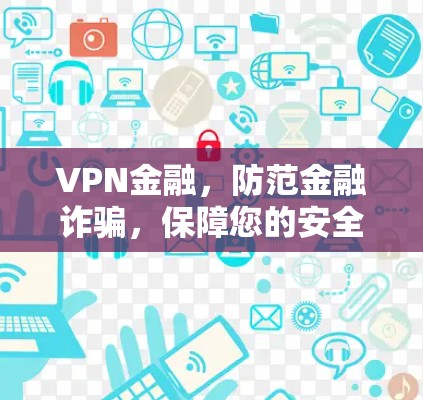 VPN金融,防范金融诈骗,保障您的安全 VPN金融,防范金融诈骗,保障您的安全