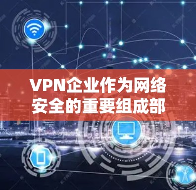 VPN企业作为网络安全的重要组成部分,其网络管理涉及多个步骤和措施,旨在保障用户和企业数据的安全和隐私。以下是VPN企业网络管理的详细步骤和内容 VPN企业作为网络安全的重要组成部分,其网络管理涉及多个步骤和措施,旨在保障用户和企业数据的安全和隐私。以下是VPN企业网络管理的详细步骤和内容