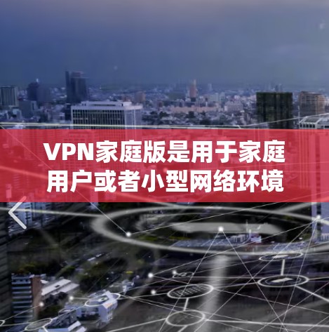 VPN家庭版是用于家庭用户或者小型网络环境中的VPN服务。它通常与普通版的VPN服务有所不同,特别是在配置和使用方面。以下是VPN家庭版的常见设置方法和步骤 VPN家庭版是用于家庭用户或者小型网络环境中的VPN服务。它通常与普通版的VPN服务有所不同,特别是在配置和使用方面。以下是VPN家庭版的常见设置方法和步骤