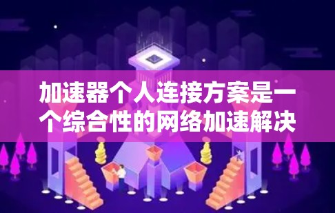 加速器个人连接方案是一个综合性的网络加速解决方案,旨在帮助用户在个人设备上高效使用网络加速功能。以下是对该方案的详细总结 加速器个人连接方案是一个综合性的网络加速解决方案,旨在帮助用户在个人设备上高效使用网络加速功能。以下是对该方案的详细总结