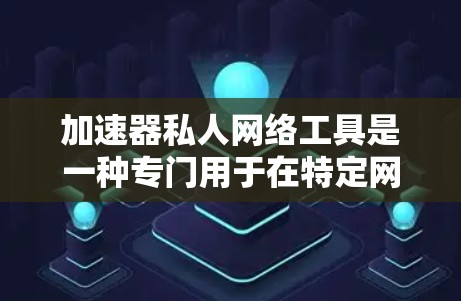 加速器私人网络工具是一种专门用于在特定网络上快速访问其他网站的工具。它不同于直接的第三方加速器,用户需要通过本地网关或其他特定网络连接才能使用,因此不能访问其他网站。以下是关于该工具的详细信息 加速器私人网络工具是一种专门用于在特定网络上快速访问其他网站的工具。它不同于直接的第三方加速器,用户需要通过本地网关或其他特定网络连接才能使用,因此不能访问其他网站。以下是关于该工具的详细信息