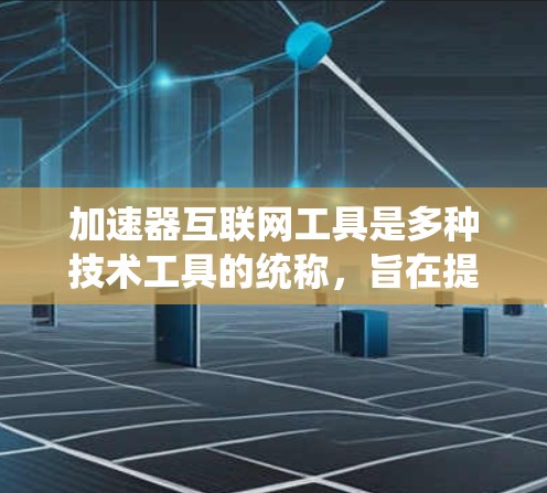 加速器互联网工具是多种技术工具的统称,旨在提高用户下载和访问网站的速度。以下是详细的总结,帮助用户选择合适的加速器 加速器互联网工具是多种技术工具的统称,旨在提高用户下载和访问网站的速度。以下是详细的总结,帮助用户选择合适的加速器