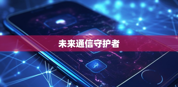 未来通信守护者 未来通信守护者
