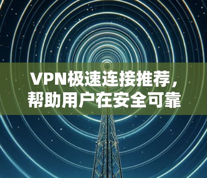 VPN极速连接推荐,帮助用户在安全可靠的情况下享受丰富的网络体验。以下是一些推荐的VPN服务,涵盖免费和付费两种选择,适合不同需求的用户 VPN极速连接推荐,帮助用户在安全可靠的情况下享受丰富的网络体验。以下是一些推荐的VPN服务,涵盖免费和付费两种选择,适合不同需求的用户