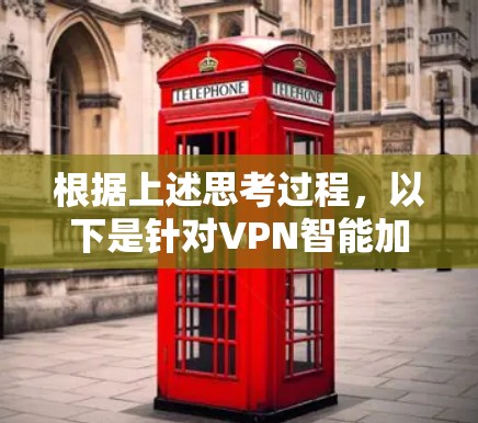 根据上述思考过程,以下是针对VPN智能加速工具的详细介绍和推荐 根据上述思考过程,以下是针对VPN智能加速工具的详细介绍和推荐
